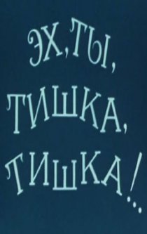 «Эх, ты, Тишка, Тишка !..»