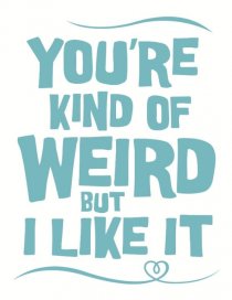 «You're Kind of Weird But I Like It»